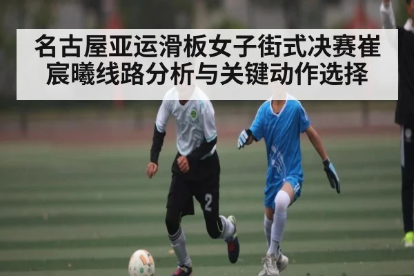 名古屋亚运滑板女子街式决赛崔宸曦线路分析与关键动作选择
