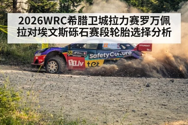 2026WRC希腊卫城拉力赛罗万佩拉对埃文斯砾石赛段轮胎选择分析