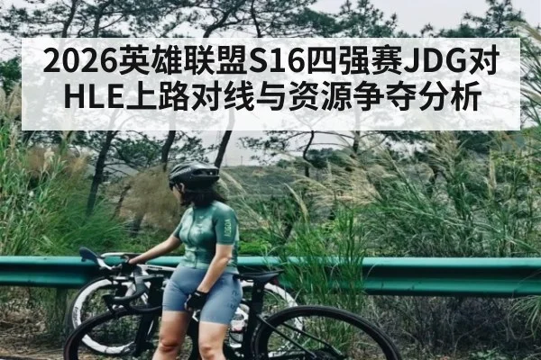 2026英雄联盟S16四强赛JDG对HLE上路对线与资源争夺分析